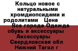 Кольцо новое с натуральными хромдиопсидами и родолитами › Цена ­ 18 800 - Все города Одежда, обувь и аксессуары » Аксессуары   . Свердловская обл.,Нижний Тагил г.